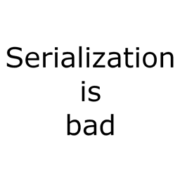 SerializationIsBad